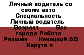 Личный водитель со своим авто › Специальность ­ Личный водитель  › Возраст ­ 36 - Все города Работа » Резюме   . Ненецкий АО,Харута п.